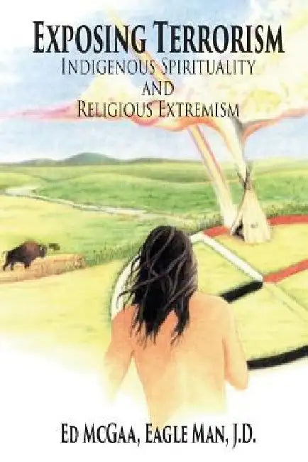 Exposing Terrorism: Indigenous Spirituality and Religious Extremism by Ed Eagle Man McGaa