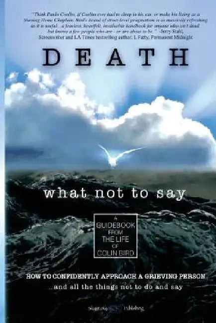 Death: What Not To Say: How To Confidently Approach a Grieving Person ... and all the things not to do and say by Colin Bird