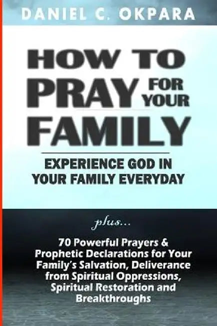 How to Pray for Your Family: + 70 Powerful Prayers to Bring Salvation Deliverance Healing Total by Okpara, Daniel C.