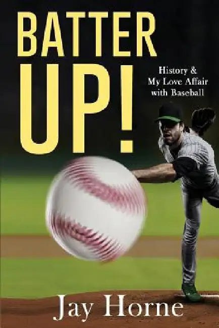 Batter Up! History & My Love Affair with Baseball by Jay Horne