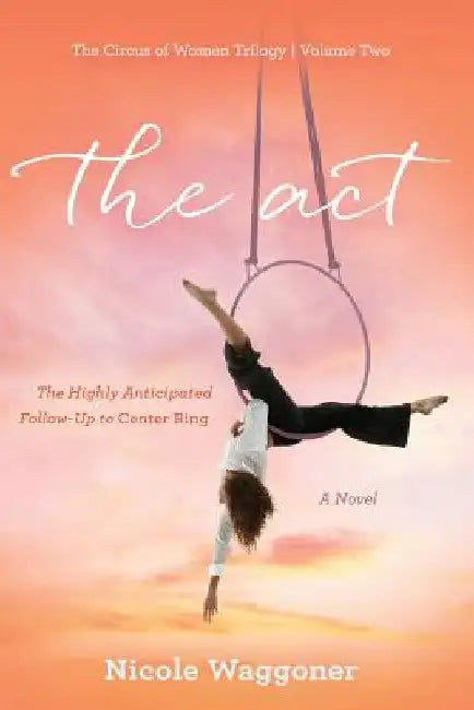 The Act: Volume II, The Circus of Women Trilogy: Volume II, The Circus of Women Trilogy by Nicole Waggoner