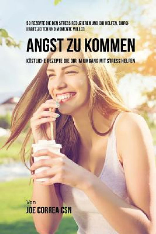 53 Rezepte die den Stress reduzieren und dir helfen, durch harte Zeiten und Momente voller Angst zu kommen: Köstliche Rezepte die dir im Umgang mit St by Joe Correa Csn