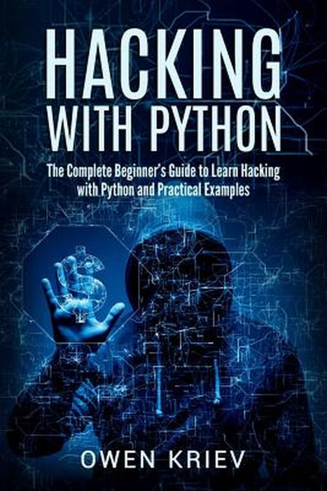 Hacking with Python: The Complete Beginner's Guide to Learn Hacking with Python, and Practical Examples by Owen Kriev