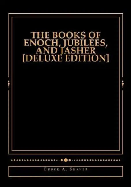 The Books of Enoch, Jubilees, And Jasher [Deluxe Edition] by Derek A. Shaver