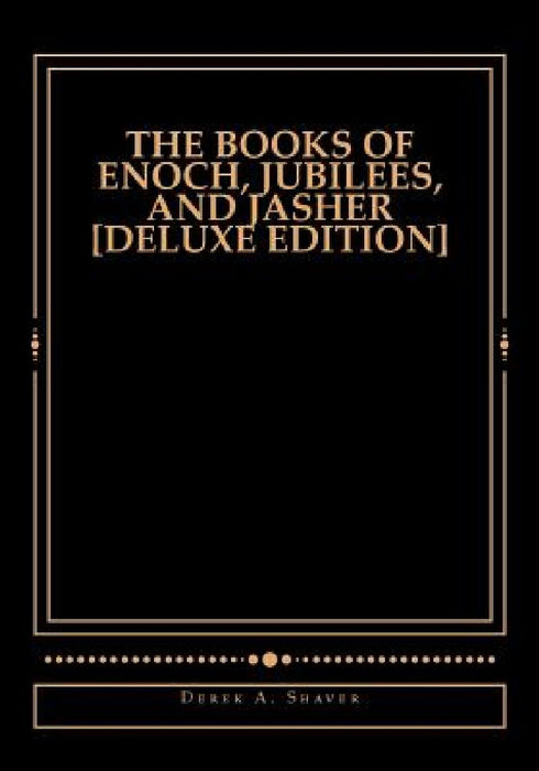 The Books of Enoch, Jubilees, And Jasher [Deluxe Edition] by Derek A. Shaver
