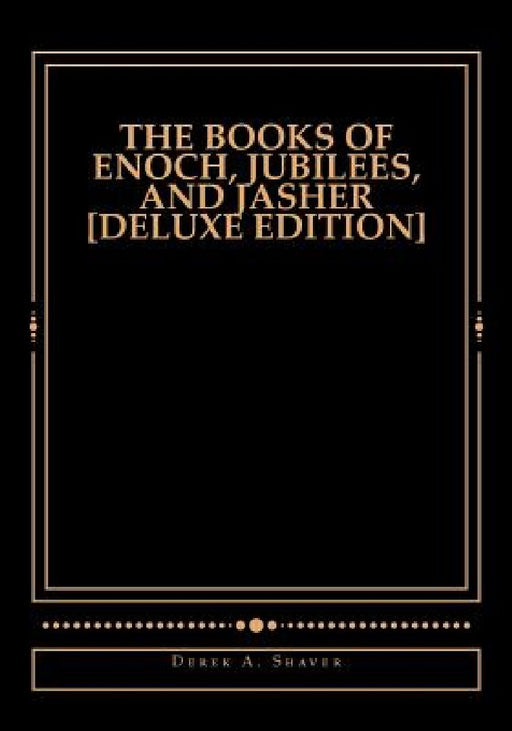 The Books of Enoch, Jubilees, And Jasher [Deluxe Edition] by Derek A. Shaver