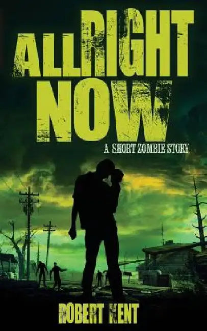 All Right Now: A Short Zombie Story by Robert Kent