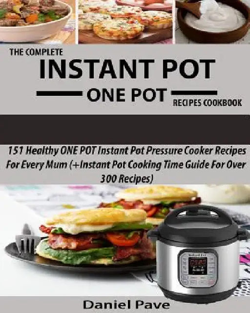 The Complete INSTANT POT ONE POT Recipes Cookbook: 151 Healthy ONE POT Instant Pot Pressure Cooker Recipes For Every Mum (+Instant Pot Time Guide For by Daniel Pave