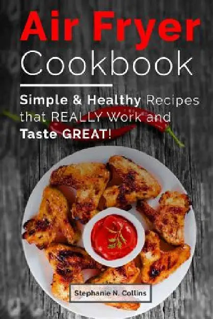Air fryer cookbook: Simple and healthy recipes that really work and taste great! by Stephanie N. Collins