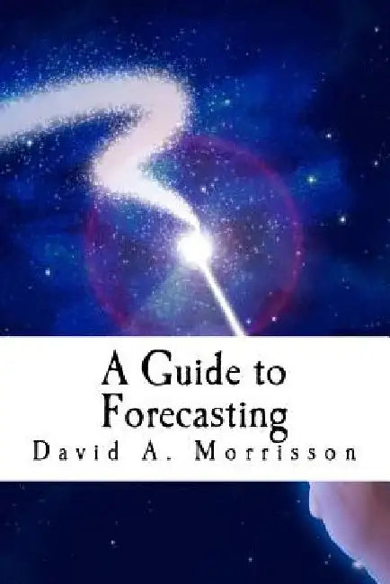 A Guide to Forecasting: and Other Pieces of Magic by David a. Morrisson