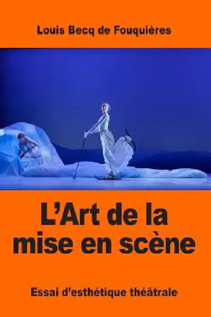 L'Art de la mise en scène: Essai d'esthétique théâtrale by de Fouquières, Louis Becq