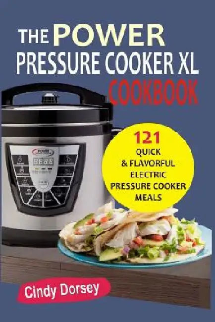 The Power Pressure Cooker XL: Cookbook 121 Quick & Flavorful Electric Pressure C by Cindy Dorsey
