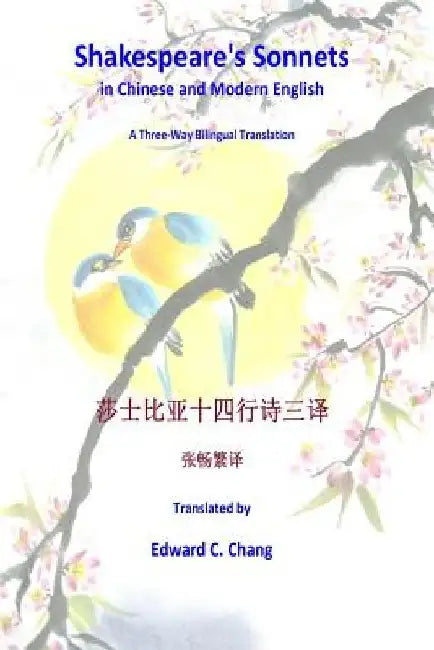 Shakespeare's Sonnets in Chinese and Modern English: A Three-Way Bilingual Translation by Edward C. Chang