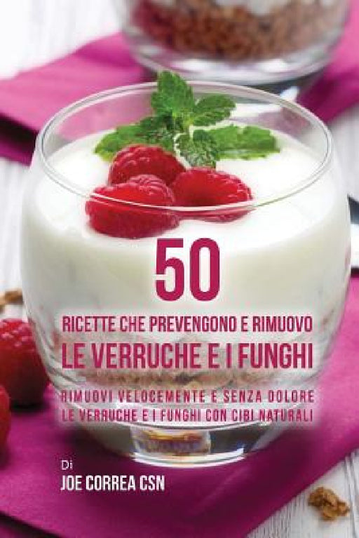 50 Ricette che prevengono e rimuovo le verruche e i funghi: Rimuovi velocemente e senza dolore le verruche e i funghi con cibi naturali by Joe Correa Csn