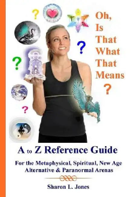 Oh, Is That What That Means?: A to Z Reference Guide - For the Metphysical, Spiritual, New Age, Alternative, & Paranormal Arenas by Sharon L. Jones