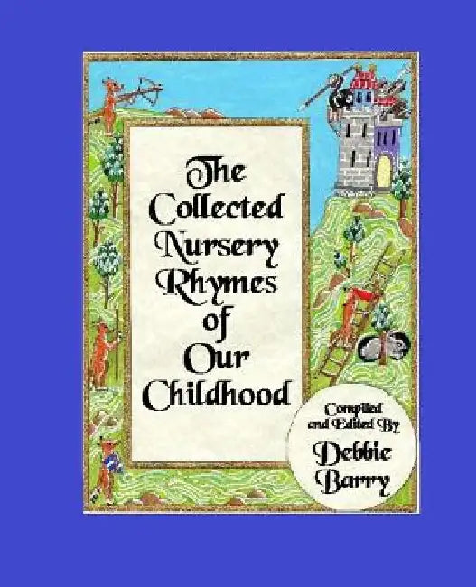 The Collected Nursery Rhymes of Our Childhood by Debbie Barry