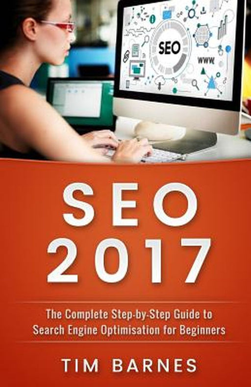 Search Engine Optimization 2017: The Complete Step-By-Step Guide to Search Engine Optimization for Beginners by Tim Barnes