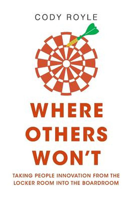 Where Others Won't: Taking People Innovation from the Locker Room Into the Boardroom by Royle, Cody