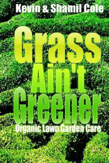 Grass Ain't Greener: Organic Lawn Garden Care by Shamil Cole