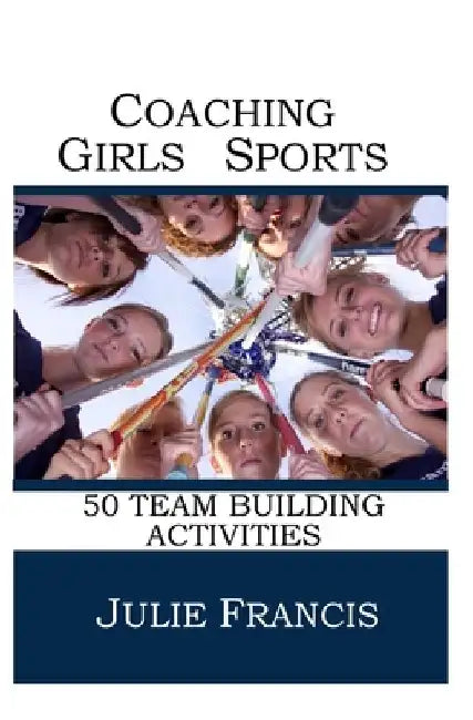 Coaching Girls Sports: 50 Team Building Activities by Julie Francis