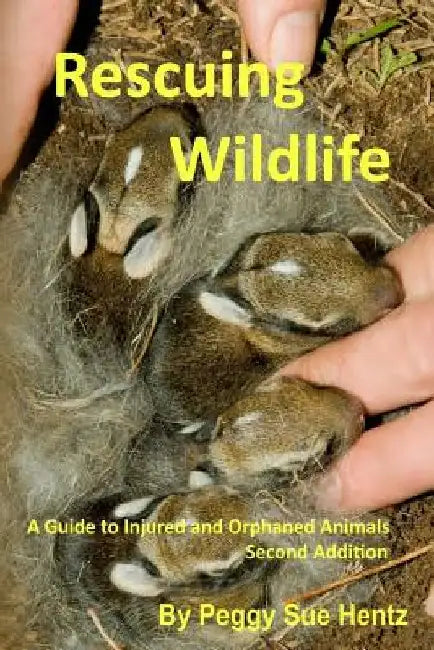 Rescueing Wildlife: A Guide to Helping Injured & Orphaned Animals by Peggy Sue Hentz