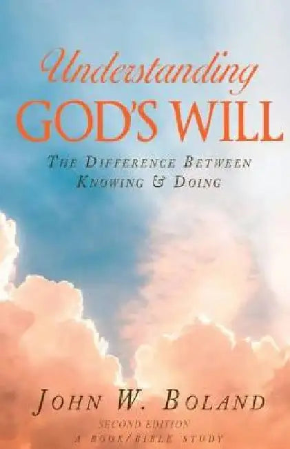 Understanding God's Will: The Difference Between Knowing & Doing by John W. Boland