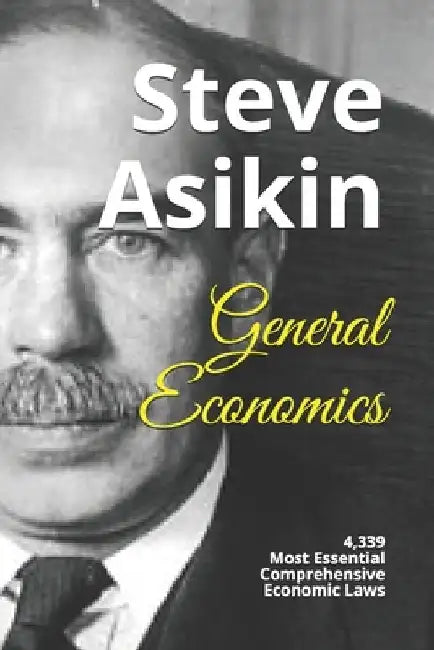 General Economics: 4,339 Most Essential Comprehensive Economic Laws by Steve Asikin