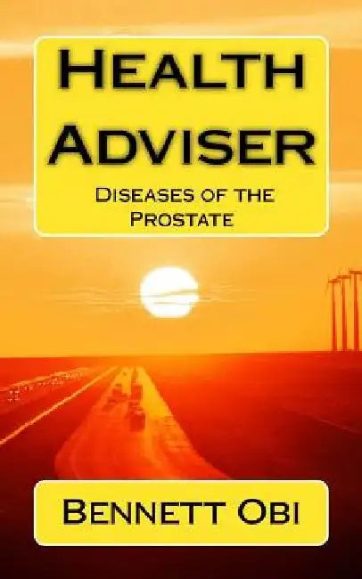 Health Adviser: Diseases of the Prostate by Bennett Onyebuchukwu Obi