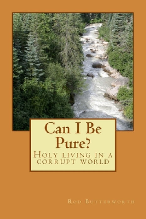 Can I Be Pure?: Holy living in a corrupt world by Rod Butterworth