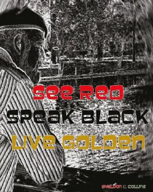 See Red. Speak Black. Live Golden. by Sheldon C. Collins