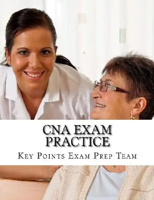 CNA Exam Practice: Review Questions for The Nurse Assistant Exam by Key Points Exam Prep Team