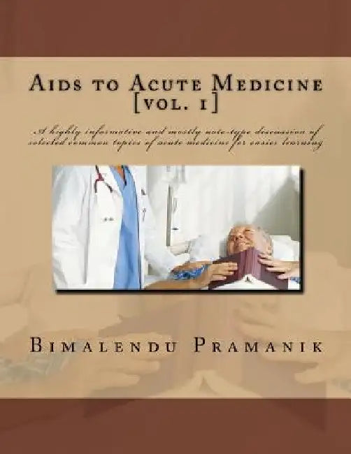 Aids to Acute Medicine: A highly informative and mostly note-type discussion of selected common topics of acute medicine for easier learning by Bimalendu Pramanik