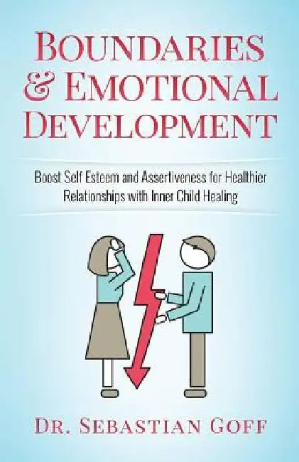 Boundaries & Emotional Development: Boost Self-Esteem & Assertiveness for Healthier Relationships with Inner Child Healing by Sebastian Goff