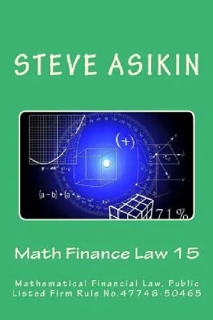 Math Finance Law 15: Mathematical Financial Law, Public Listed Firm Rule No.47746-50465 by Steve Asikin