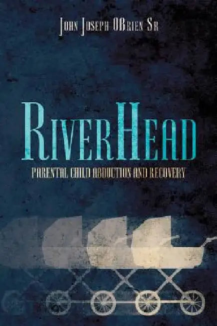 RiverHead: Parental Child Abduction and Recovery by John Joseph Obrien Sr