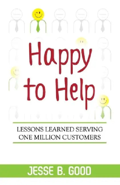 Happy to Help: Lessons Learned Serving One Millions Customers by Jesse B. Good