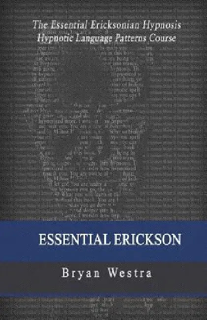 Essential Erickson: The Essential Ericksonian Hypnosis Hypnotic Language Patterns Course by Bryan Westra