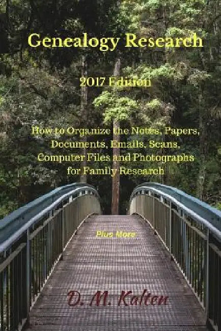 Genealogy Research 2017 Edition: How to Organize the Notes, Papers, Documents, Emails, Scans, Computer Files and Photographs for Family Research by D. M. Kalten