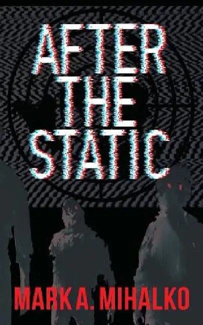 After the Static by Mark A. Mihalko