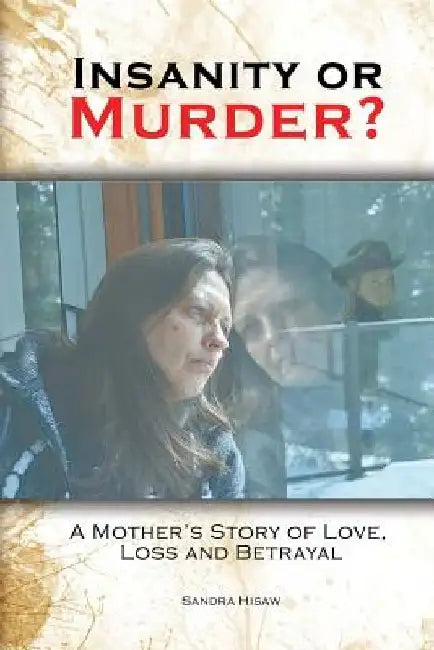 Insanity or Murder: A Mothers Story of Love, Loss and Betrayal by Sandra Hisaw