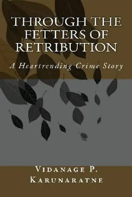 Through the Fetters of Retribution: A Heartrending Crime Story by Vidanage P. Karunaratne