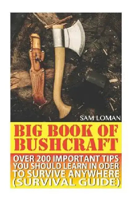 Big Book Of Bushcraft: Over 200 Important Tips You Should Learn In Oder To Survive Anywhere (Survival Guide): (Prepper's Stockpile Guide, Pre by Sam Loman