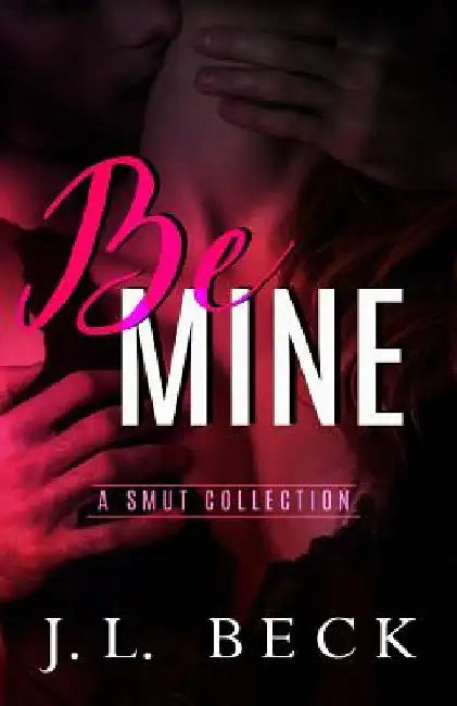Be Mine: A Smut Collection by J. L. Beck