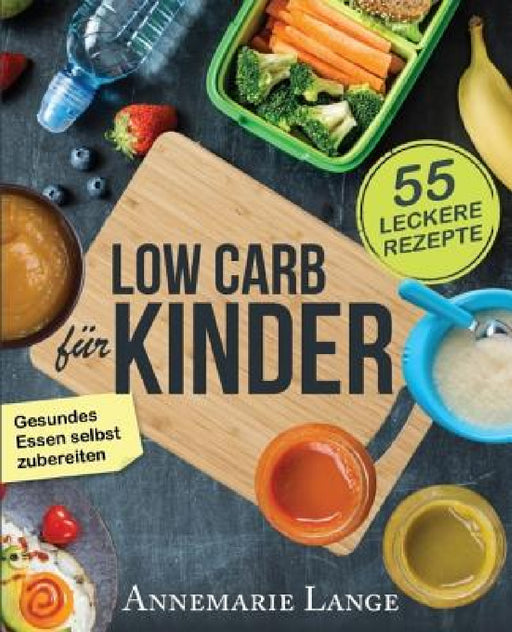 Low Carb für Kinder: Das Kochbuch mit 55 leckeren Rezepten - Wie Sie gesundes Essen selbst zubereiten by Annemarie Lange