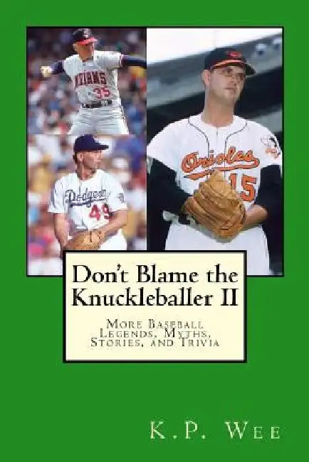 Don't Blame the Knuckleballer II: More Baseball Legends, Myths, Stories, and Trivia by K. P. Wee