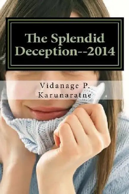 The Splendid Deception--2014: The True Pathetic Crime Story of a Nubile Teenage Damsel in Distress by Vidanage P. Karunaratne