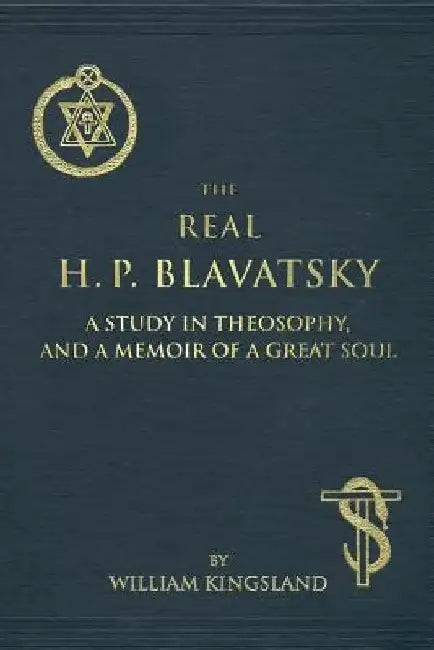 The Real H. P. Blavatsky: A Study in Theosophy, and a Memoir of a Great Soul by William Kingsland
