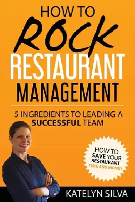 How to Rock Restaurant Management: 5 Ingredients to Leading a Successful Team by Katelyn Silva