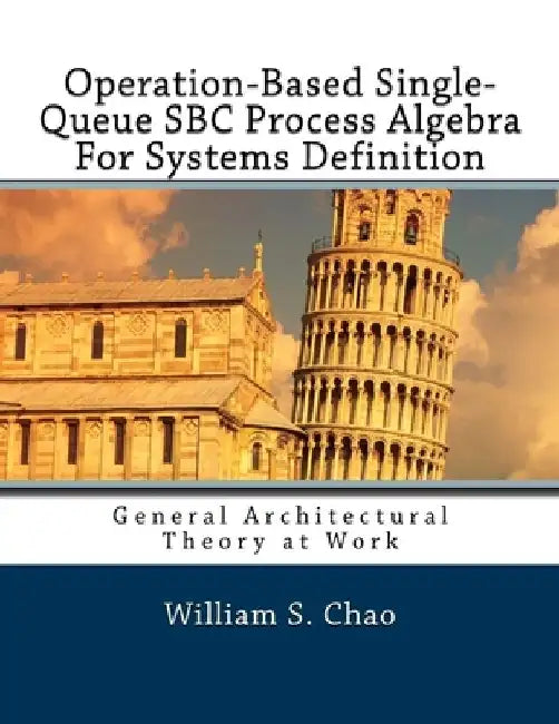 Operation-Based Single-Queue SBC Process Algebra For Systems Definition: General Architectural Theory at Work by William S. Chao