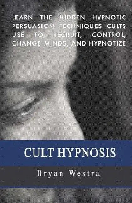 Cult Hypnosis: Learn the hidden hypnotic persuasion techniques cults use to recruit, control, change minds, and hypnotize by Bryan Westra